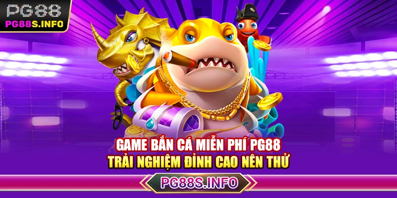 Game Bắn Cá Miễn Phí PG88 - Trải Nghiệm Đỉnh Cao Nên Thử