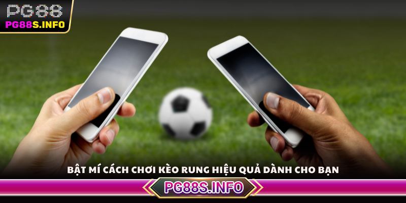 Bật mí cách chơi kèo rung hiệu quả dành cho bạn