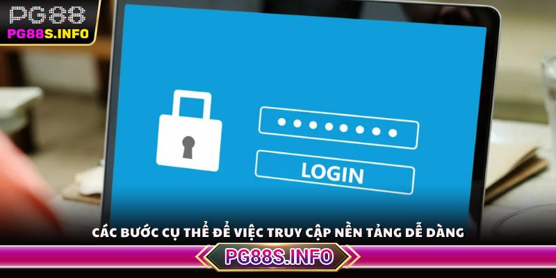 Các bước cụ thể để việc truy cập nền tảng dễ dàng
