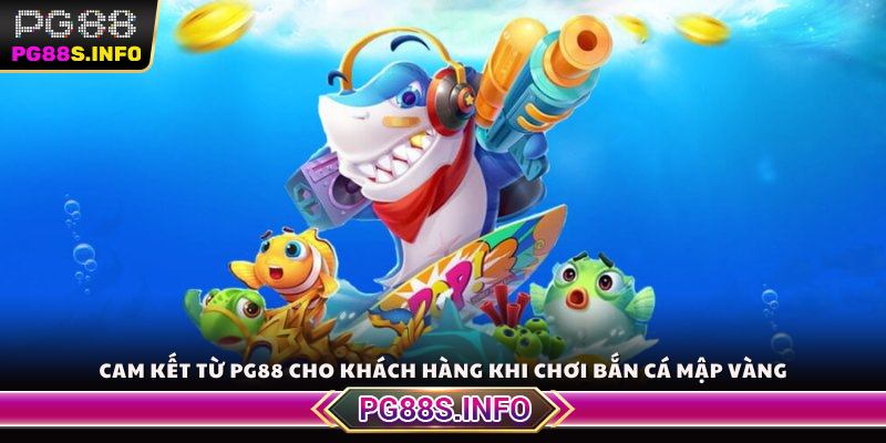 Cam kết từ PG88 cho khách hàng khi chơi bắn cá mập vàng