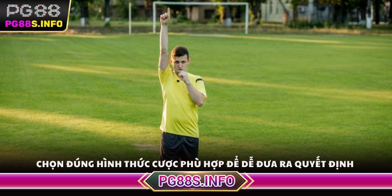 Chọn đúng hình thức cược phù hợp để dễ đưa ra quyết định