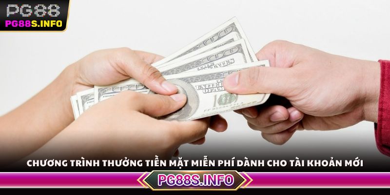 Chương trình thưởng tiền mặt miễn phí dành cho tài khoản mới