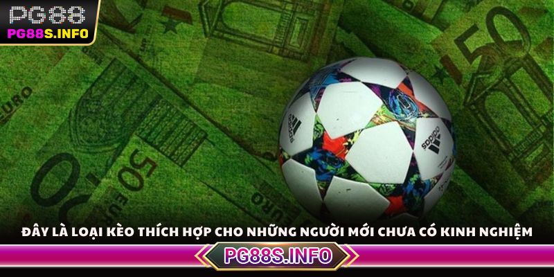 Đây là loại kèo thích hợp cho những người mới chưa có kinh nghiệm