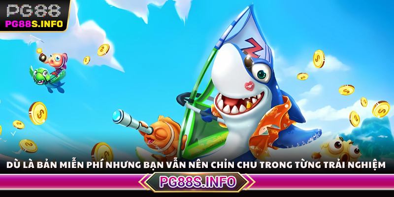 Dù là bản miễn phí nhưng bạn vẫn nên chỉn chu trong từng bước trải nghiệm