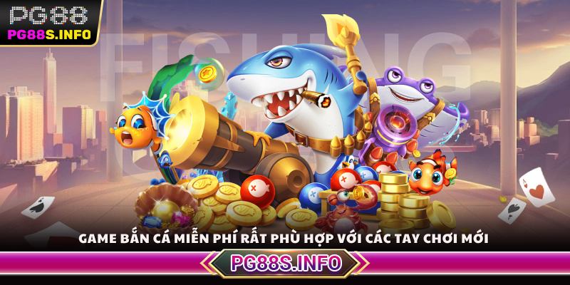 Game bắn cá miễn phí rất phù hợp với các tay chơi mới