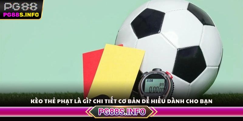 Kèo thẻ phạt là gì? chi tiết cơ bản dễ hiểu dành cho bạn