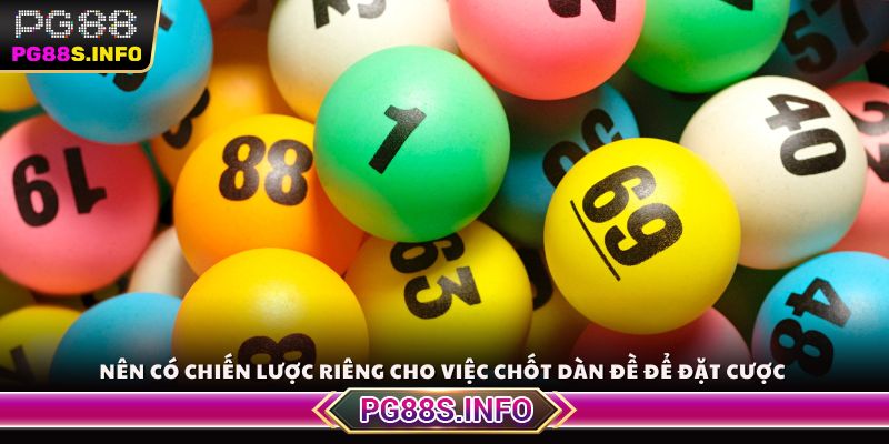 Nên có chiến lược riêng cho việc chốt dàn đề để đặt cược 