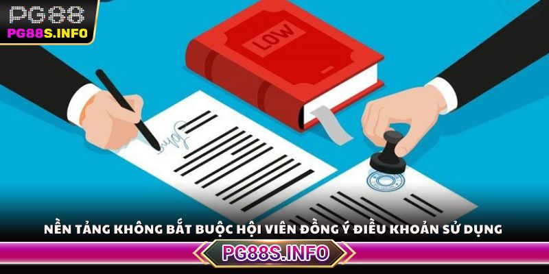 Nền tảng không bắt buộc hội viên đồng ý điều khoản sử dụng
