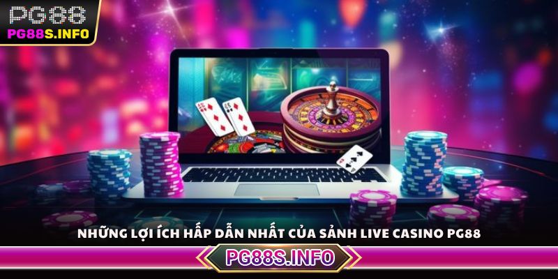 Những lợi ích hấp dẫn nhất của sảnh live casino PG88