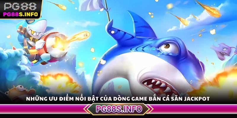 Những ưu điểm nổi bật của dòng game Bắn Cá săn Jackpot