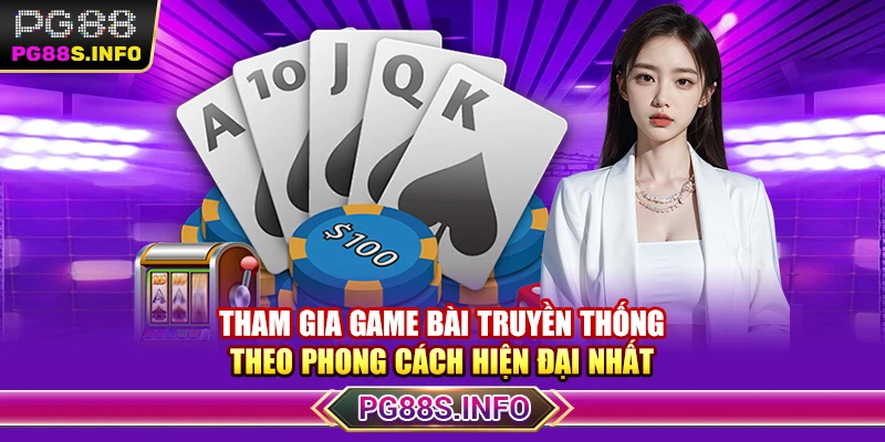 Tham gia game bài truyền thống theo phong cách hiện đại nhất 