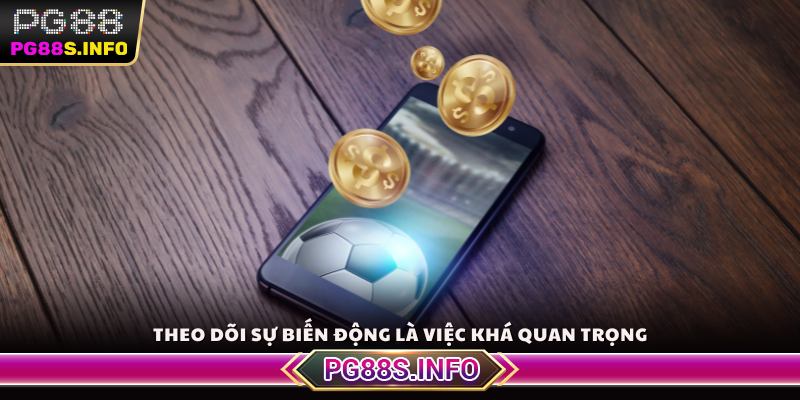 Theo dõi sự biến động tỷ lệ kèo là việc khá quan trọng