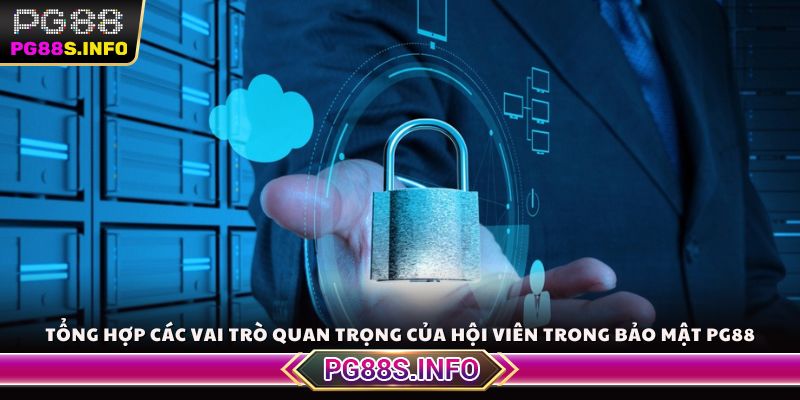 Tổng hợp các vai trò quan trọng của hội viên trong bảo mật PG88